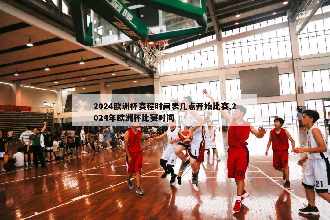 2024欧洲杯赛程时间表几点开始比赛,2024年欧洲杯比赛时间