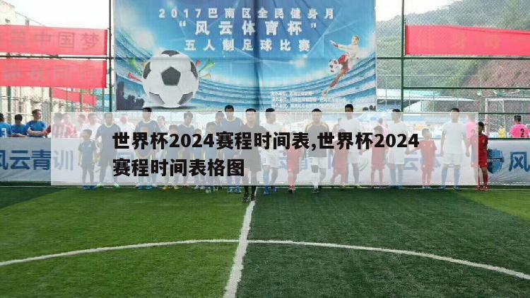 世界杯2024赛程时间表,世界杯2024赛程时间表格图