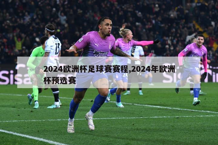 2024欧洲杯足球赛赛程,2024年欧洲杯预选赛