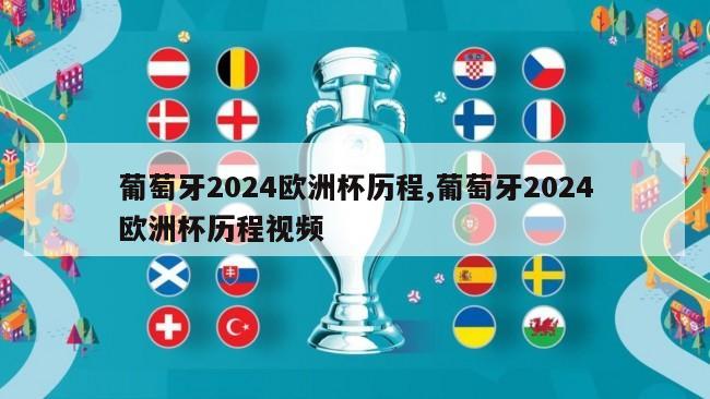 葡萄牙2024欧洲杯历程,葡萄牙2024欧洲杯历程视频