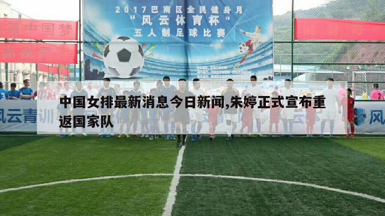 中国女排最新消息今日新闻,朱婷正式宣布重返国家队