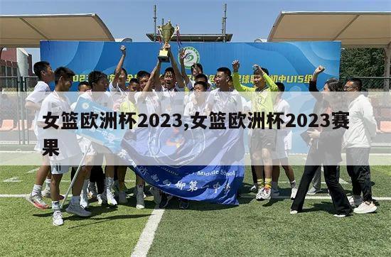 女篮欧洲杯2023,女篮欧洲杯2023赛果