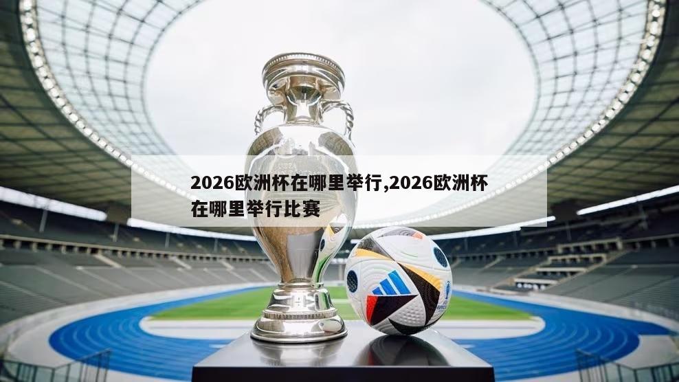 2026欧洲杯在哪里举行,2026欧洲杯在哪里举行比赛